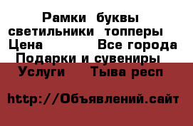 Рамки, буквы, светильники, топперы  › Цена ­ 1 000 - Все города Подарки и сувениры » Услуги   . Тыва респ.